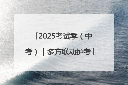 2025考试季（中考）｜多方联动护考