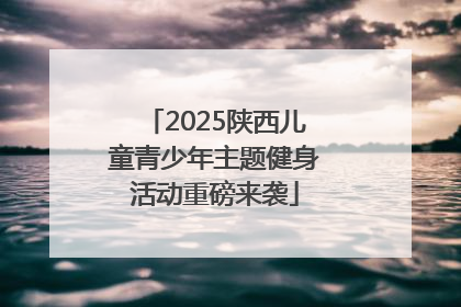 2025陕西儿童青少年主题健身活动重磅来袭