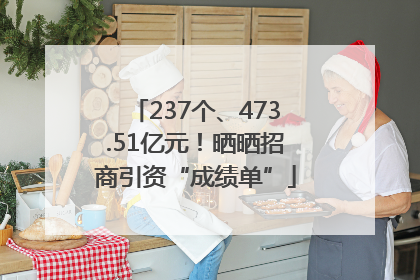 237个、473.51亿元！晒晒招商引资“成绩单”