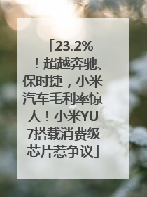 23.2%！超越奔驰、保时捷，小米汽车毛利率惊人！小米YU7搭载消费级芯片惹争议