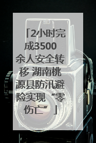 2小时完成3500余人安全转移 湖南桃源县防汛避险实现“零伤亡”
