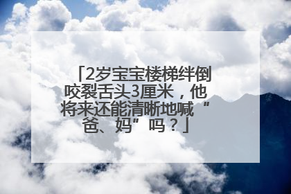 2岁宝宝楼梯绊倒咬裂舌头3厘米，他将来还能清晰地喊“爸、妈”吗？