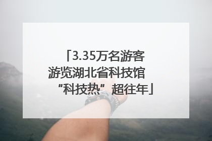 3.35万名游客游览湖北省科技馆 “科技热”超往年