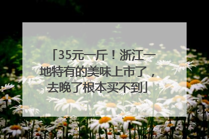35元一斤！浙江一地特有的美味上市了，去晚了根本买不到