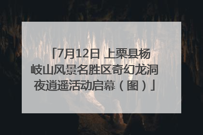 7月12日 上栗县杨岐山风景名胜区奇幻龙洞夜逍遥活动启幕（图）