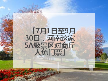 7月1日至9月30日，河南这家5A级景区对商丘人免门票
