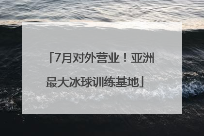 7月对外营业！亚洲最大冰球训练基地