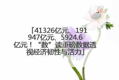 41326亿元、191947亿元、5924.6亿元！“数”读重磅数据透视经济韧性与活力