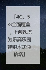 4G、5G全面覆盖，上海铁塔为乐高乐园建积木式通信塔