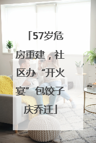 57岁危房重建，社区办“开火宴”包饺子庆乔迁