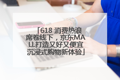 618 消费热浪席卷线下，京东MALL打造又好又便宜沉浸式购物新体验