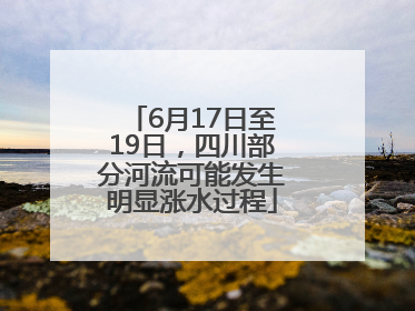 6月17日至19日，四川部分河流可能发生明显涨水过程
