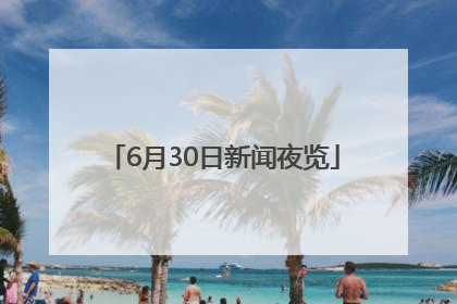 6月30日新闻夜览