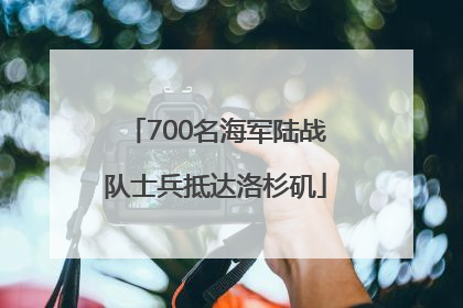 700名海军陆战队士兵抵达洛杉矶