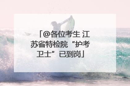 @各位考生 江苏省特检院“护考卫士”已到岗