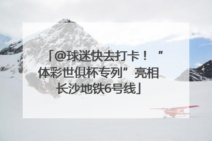 @球迷快去打卡！“体彩世俱杯专列”亮相长沙地铁6号线