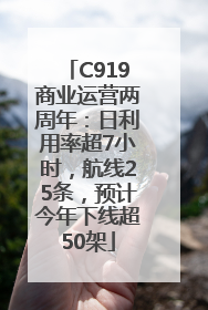 C919商业运营两周年：日利用率超7小时，航线25条，预计今年下线超50架