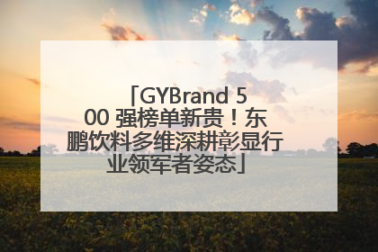GYBrand 500 强榜单新贵！东鹏饮料多维深耕彰显行业领军者姿态